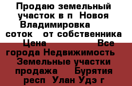 Продаю земельный участок в п. Новоя Владимировка 12,3 соток. (от собственника) › Цена ­ 1 200 000 - Все города Недвижимость » Земельные участки продажа   . Бурятия респ.,Улан-Удэ г.